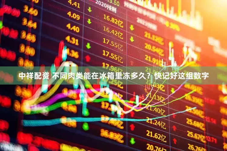 中祥配资 不同肉类能在冰箱里冻多久？快记好这组数字