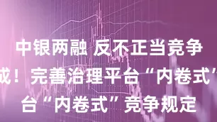 中银两融 反不正当竞争法修订完成！完善治理平台“内卷式”竞争规定