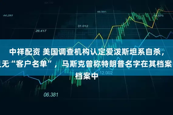 中祥配资 美国调查机构认定爱泼斯坦系自杀，且无“客户名单”，马斯克曾称特朗普名字在其档案中