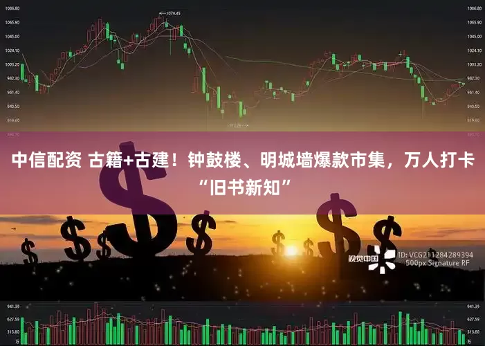 中信配资 古籍+古建！钟鼓楼、明城墙爆款市集，万人打卡“旧书新知”