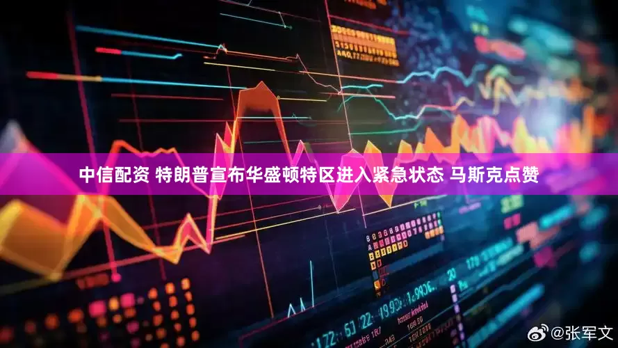 中信配资 特朗普宣布华盛顿特区进入紧急状态 马斯克点赞