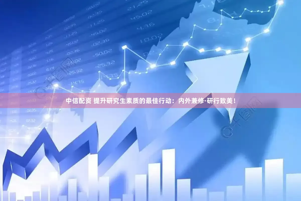 中信配资 提升研究生素质的最佳行动：内外兼修·研行致美！