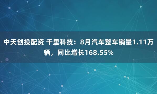 中天创投配资 千里科技：8月汽车整车销量1.11万辆，同比增长168.55%