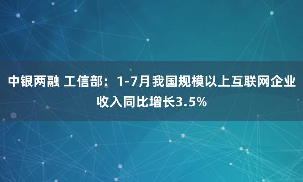 中银两融 工信部:1-7月我国规模以上互联网企业收入同比增长3.5%